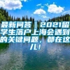 最新问答‖2021留学生落户上海会遇到的关键问题，都在这儿！