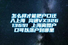 怎么样才能把户口迁入上海 沟通VX32613691 上海离婚户口可以落户到哪里