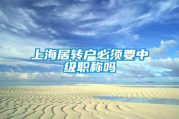 上海居转户必须要中级职称吗