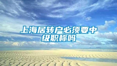 上海居转户必须要中级职称吗