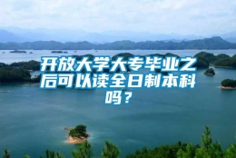 开放大学大专毕业之后可以读全日制本科吗？