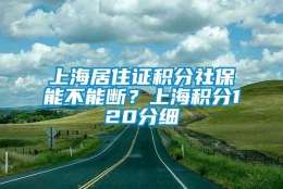 上海居住证积分社保能不能断？上海积分120分细