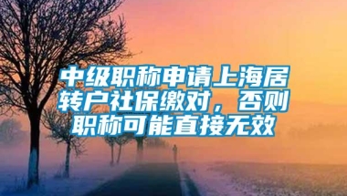 中级职称申请上海居转户社保缴对，否则职称可能直接无效