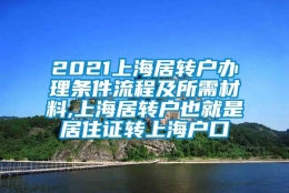 2021上海居转户办理条件流程及所需材料,上海居转户也就是居住证转上海户口