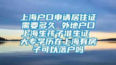 上海户口申请居住证需要多久 外地户口上海生孩子准生证 大专学历在上海有房子可以落户吗