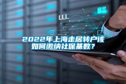 2022年上海走居转户该如何缴纳社保基数？