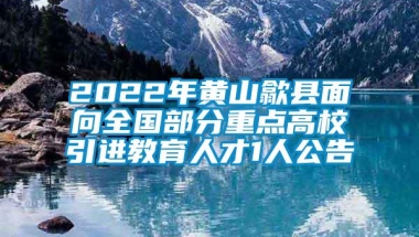 2022年黄山歙县面向全国部分重点高校引进教育人才1人公告