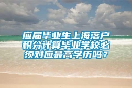 应届毕业生上海落户积分计算毕业学校必须对应最高学历吗？