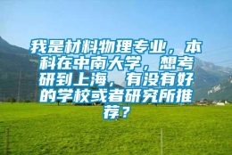 我是材料物理专业，本科在中南大学，想考研到上海，有没有好的学校或者研究所推荐？