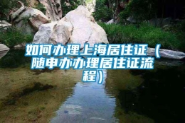 如何办理上海居住证（随申办办理居住证流程）