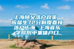 上海随父落户政策 应届生72分制度直接落户上海 上海音乐学院附中集体户口