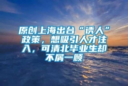 原创上海出台“诱人”政策，想吸引人才注入，可清北毕业生却不屑一顾