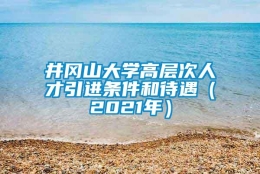 井冈山大学高层次人才引进条件和待遇（2021年）