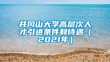 井冈山大学高层次人才引进条件和待遇（2021年）