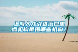 上海人才引进落户重点机构是指哪些机构？