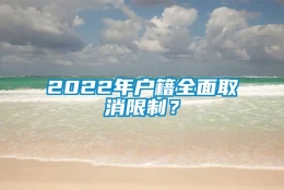 2022年户籍全面取消限制？