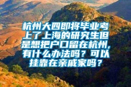 杭州大四即将毕业考上了上海的研究生但是想把户口留在杭州,有什么办法吗？可以挂靠在亲戚家吗？