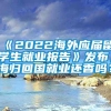 《2022海外应届留学生就业报告》发布，海归回国就业还香吗？