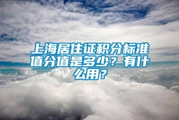 上海居住证积分标准值分值是多少？有什么用？