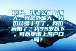 你好，我老公是上海人，我是外地人，我们结婚十年了，我们离婚了，我35岁以下。可以申请上海户口吗？