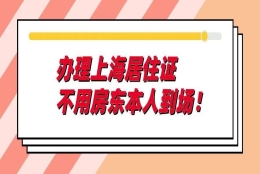 零跑动在线办！办理上海居住证不用房东本人到场！