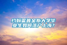 约翰霍普金斯大学毕业生如何落户上海？