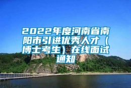 2022年度河南省南阳市引进优秀人才（博士考生）在线面试通知