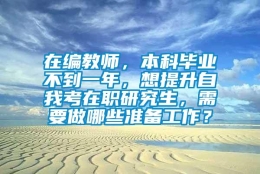 在编教师，本科毕业不到一年，想提升自我考在职研究生，需要做哪些准备工作？