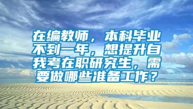 在编教师，本科毕业不到一年，想提升自我考在职研究生，需要做哪些准备工作？