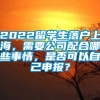 2022留学生落户上海，需要公司配合哪些事情，是否可以自己申报？