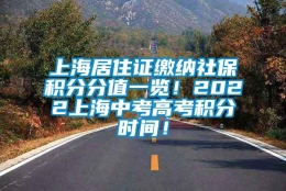 上海居住证缴纳社保积分分值一览！2022上海中考高考积分时间！