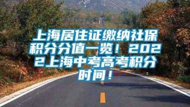 上海居住证缴纳社保积分分值一览！2022上海中考高考积分时间！