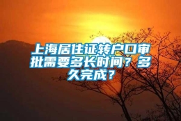 上海居住证转户口审批需要多长时间？多久完成？