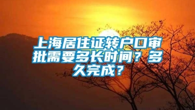 上海居住证转户口审批需要多长时间？多久完成？