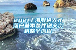 2021上海引进人才落户基本条件递交资料整个流程