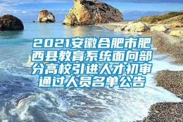 2021安徽合肥市肥西县教育系统面向部分高校引进人才初审通过人员名单公告