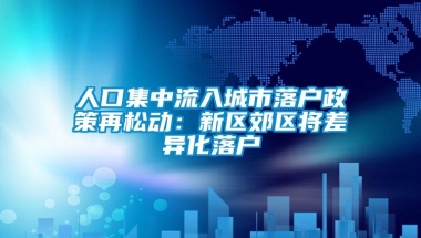 人口集中流入城市落户政策再松动：新区郊区将差异化落户