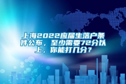 上海2022应届生落户条件公布，至少需要72分以上，你能打几分？