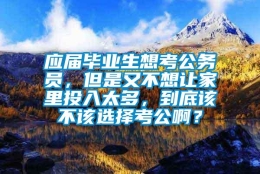 应届毕业生想考公务员，但是又不想让家里投入太多，到底该不该选择考公啊？