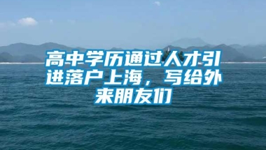 高中学历通过人才引进落户上海，写给外来朋友们