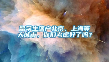 留学生落户北京、上海等大城市，你们考虑好了吗？