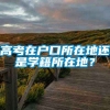 高考在户口所在地还是学籍所在地？