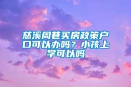 慈溪周巷买房政策户口可以办吗？小孩上学可以吗