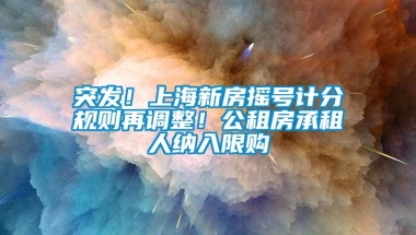 突发！上海新房摇号计分规则再调整！公租房承租人纳入限购