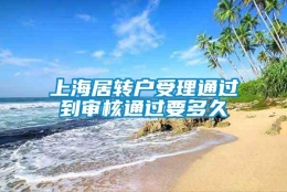 上海居转户受理通过到审核通过要多久