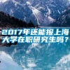 2017年还能报上海大学在职研究生吗？