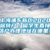 上海浦东新区2020居转户／留学生直接落户办理地址在哪里？