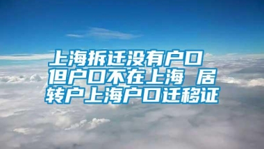 上海拆迁没有户口 但户口不在上海 居转户上海户口迁移证