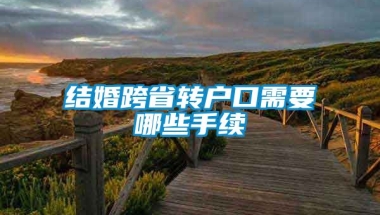 结婚跨省转户口需要哪些手续