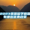 2023英国留学回国有哪些优惠政策